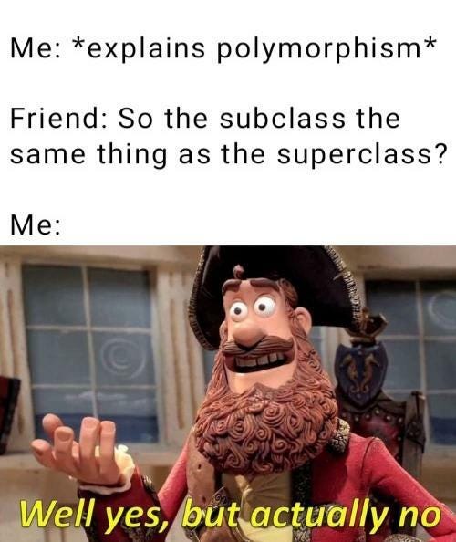 Caption: “Me: explains polymorphism Friend: So the subclass the same as the superclass? Me:” A claymation pirate saying “Well yes, but actually no”