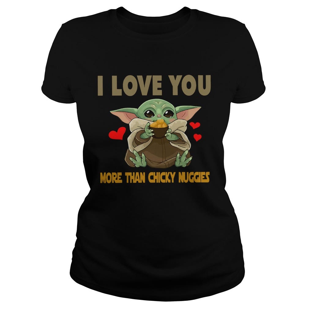 I Love You More Than Chicky Nuggies Baby Yoda Shirt By Myfrogtee Store Medium I Love You More Than Chicky Nuggies Baby Yoda Shirt By Myfrogtee Store Medium