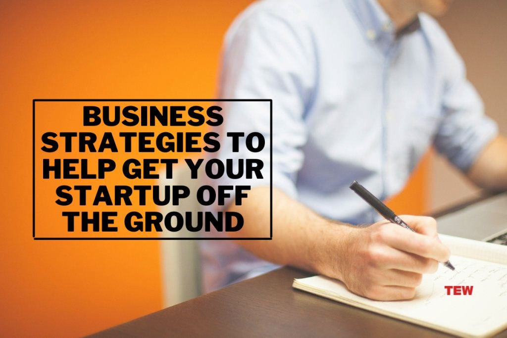 How To Get Your Startup Off The Ground Business Strategies To Help Get Your Startup Off The Ground | by The