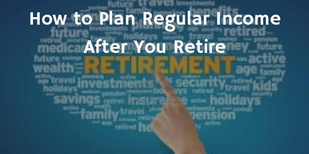 How To Plan Regular Income After You Retire 