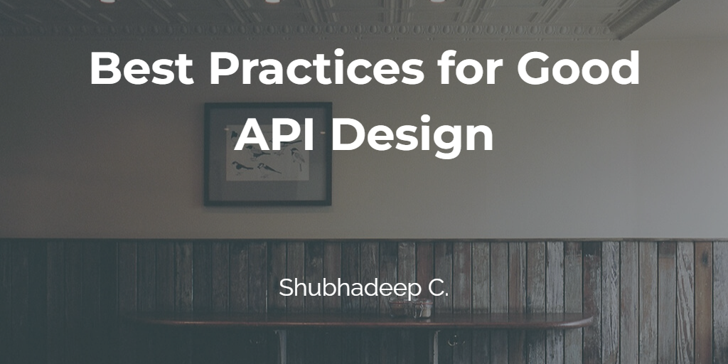 Best Practices for good REST API Design | by Shubhadeep Chattopadhyay ...