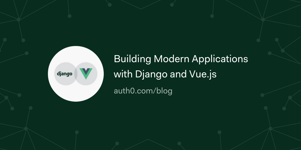 Building Modern Applications With Django And Vue.js | By Auth0 | Medium