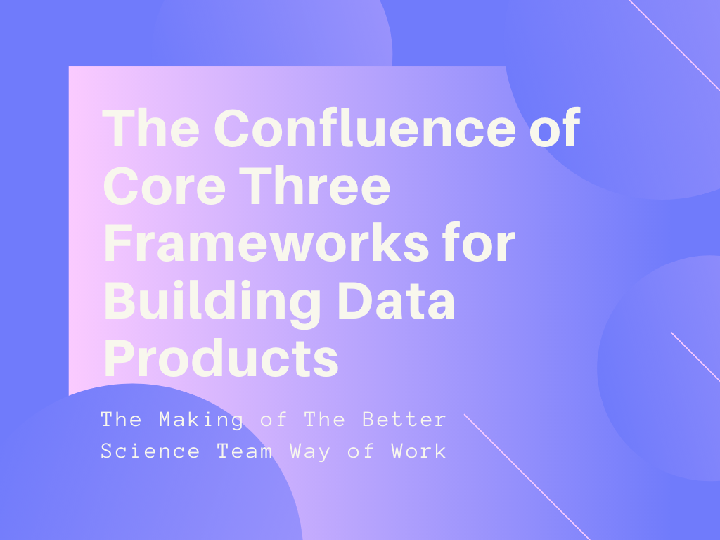 The Confluence of Core Three Frameworks for Building Data Products by