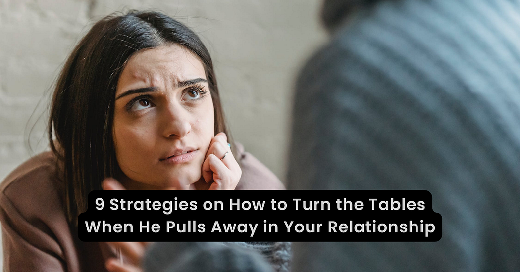 9 Strategies on How to Turn the Tables When He Pulls Away in Your Relationship — The Big Feature