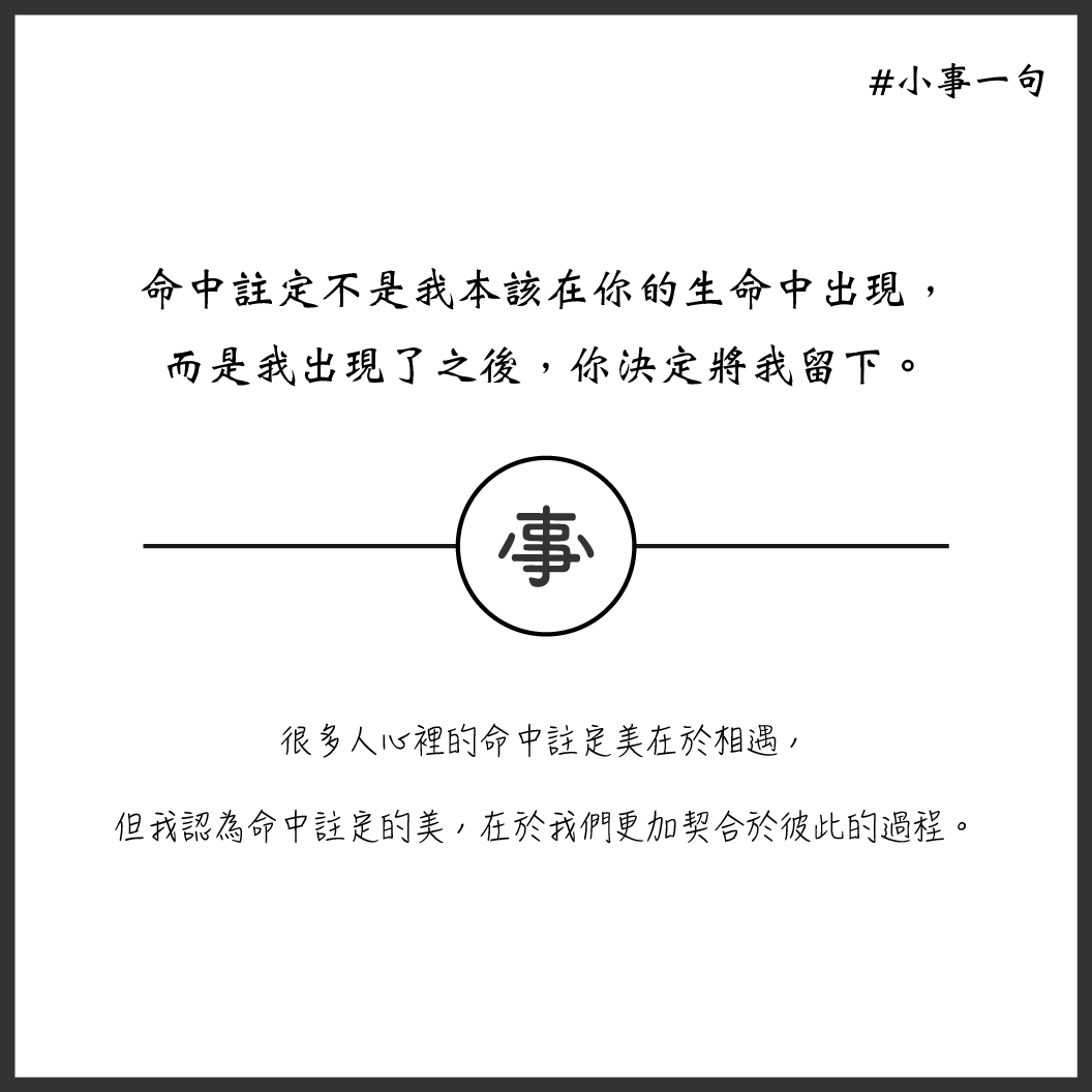 小事一句 命中註定 命中註定不是我本該在你的生命中出現 而是我出現了之後 你決定將我留下 很多人心裡 By Carol Lan 小事一件