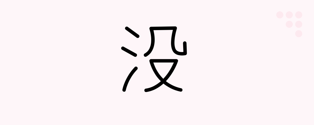没 (Japanese Kanji) — drown, sink, hide, fall into, disappear, die ...