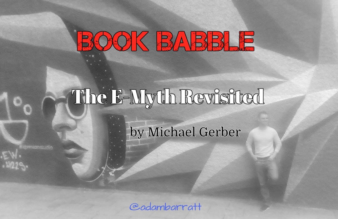 Book Babble #23: “The E-Myth Revisited” By Michael Gerber | By Adam Barratt ~ Copywriter | Medium