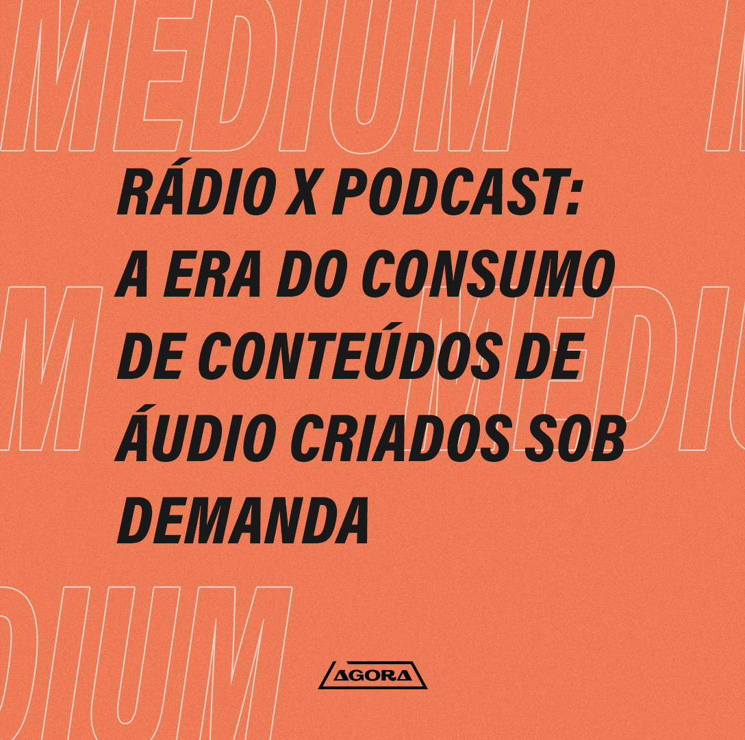 Rádio x Podcast: A era do consumo de conteúdos de áudio criados sob  demanda. | by Somos Agora | Medium