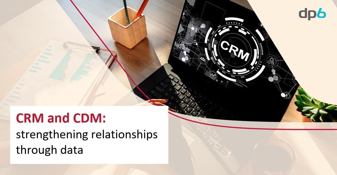 CRM and CDM: strengthening relationships through data | by DP6 Team | DP6  US | Medium