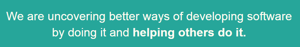 We are uncovering better ways of developing software by doing it and (written in bold) helping others do it)