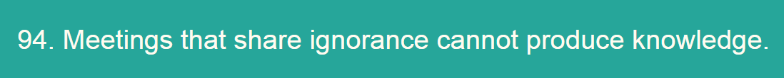 94. Meetings that share ignorance cannot product knowledge.