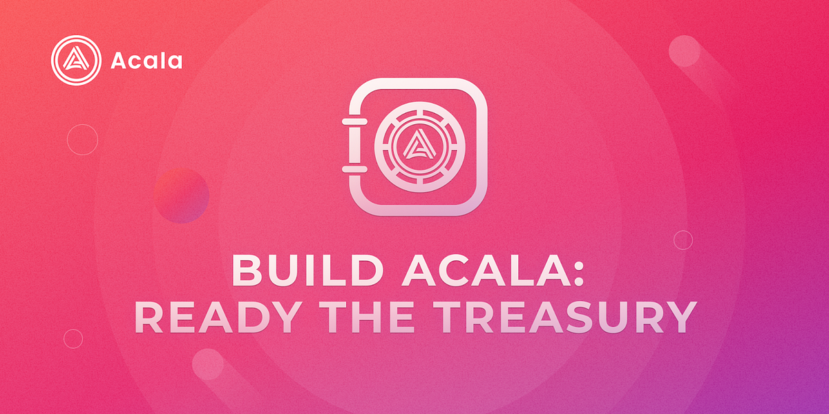 It’s Time to Build Acala and Ready the Treasury