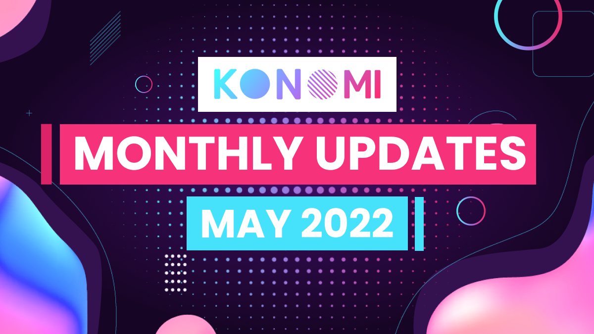 KONOMI MONTHLY UPDATE — MAY 2022