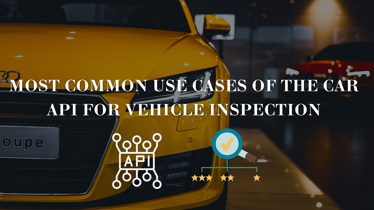 Most Common Use Cases Of The Car API For Vehicle Inspection by