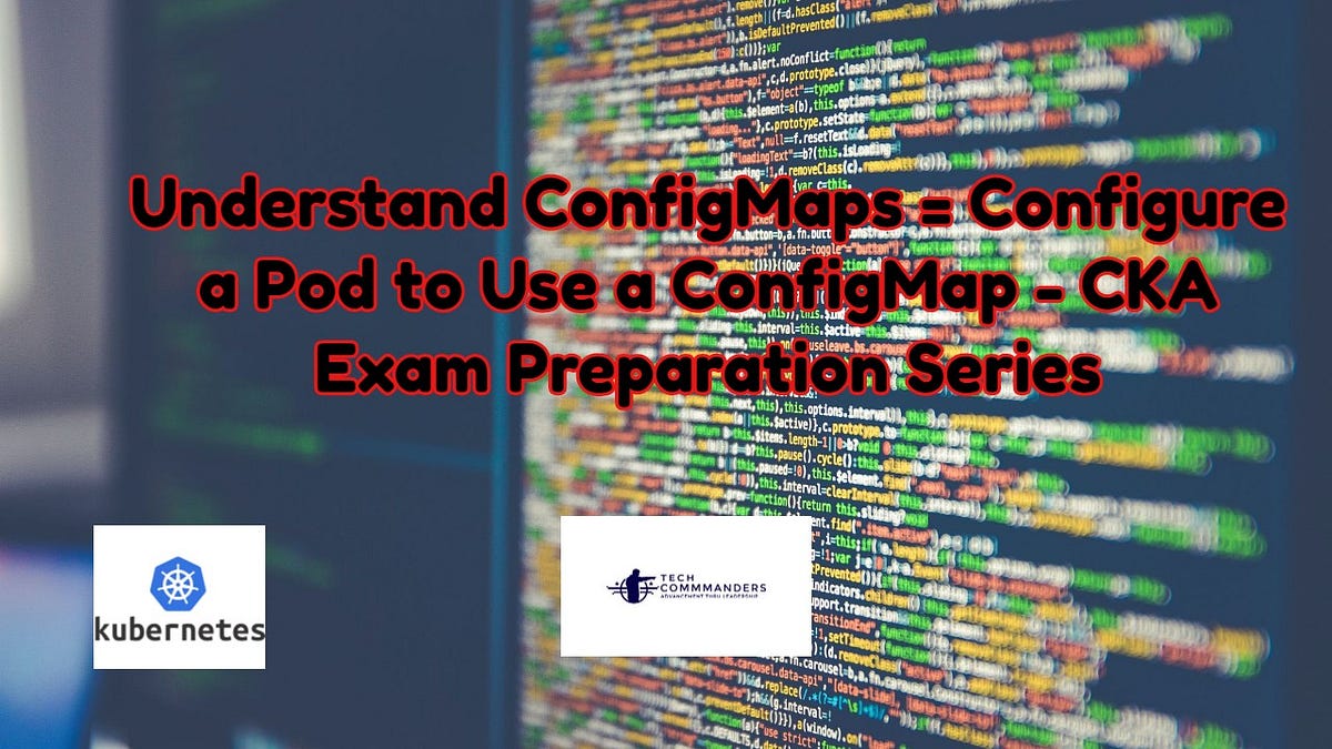 Understand ConfigMaps = Configure a Pod to Use a ConfigMap — CKA Exam Preparation Series