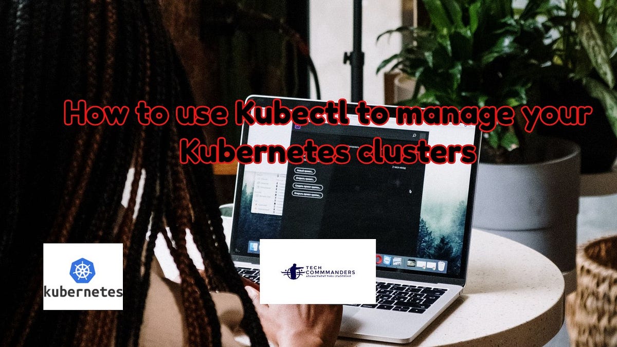 How to use Kubectl to manage your Kubernetes clusters