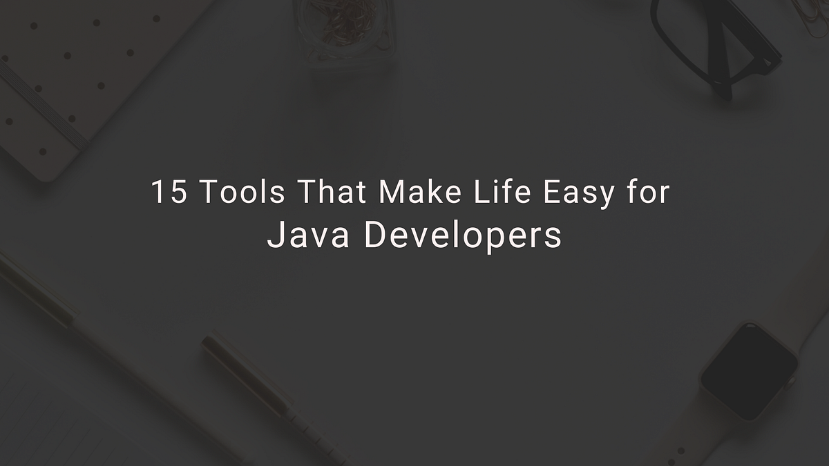 15 Tools That Make Life Easy for Java Developers | by Madhu Cynix | Medium