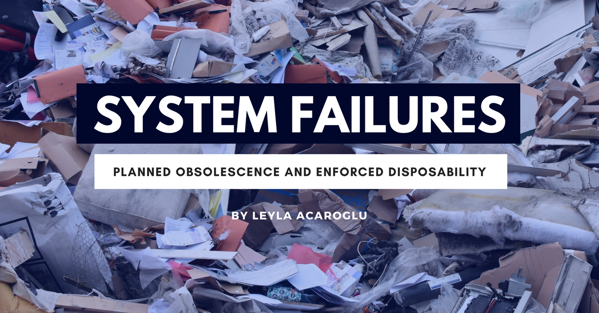 System Failures Planned Obsolescence and Enforced Disposability by