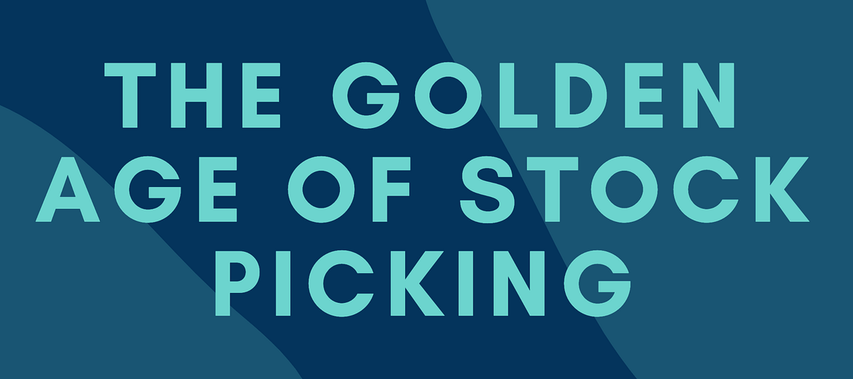 The Golden Age of Stock Picking. There is no denying that we are living ...