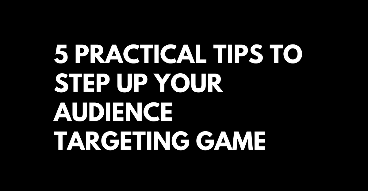 5 Practical Tips to Step Up Your Audience Targeting Game by Hasan