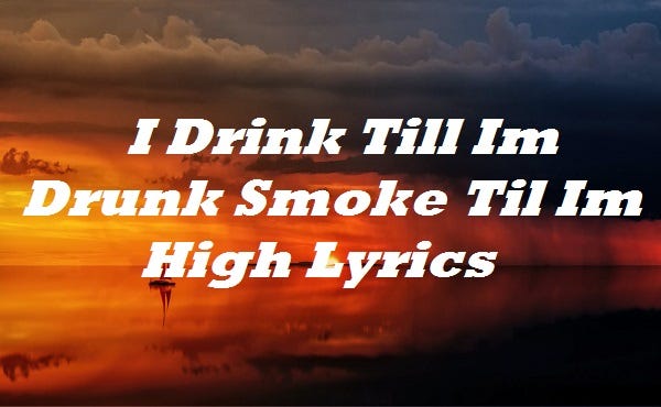 Drink Till Im Drunk Smoke Til Im High