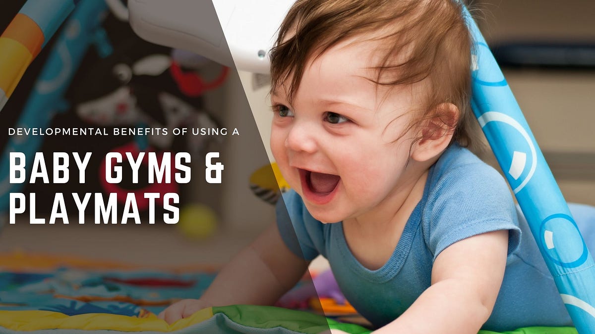 Developmental Benefits of Using a Baby Gyms & Playmats by Jennifer