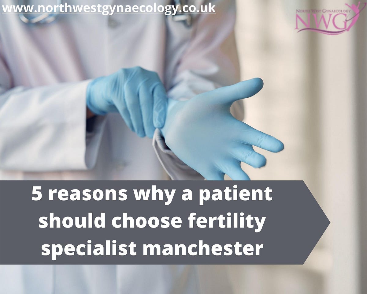 5 reasons why a patient should choose fertility specialist manchester | by Northwestgynaecology | Aug, 2020 | Medium