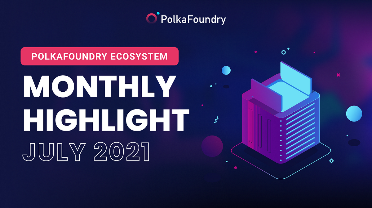 PolkaFoundry Ecosystem Monthly Highlight — July 2021