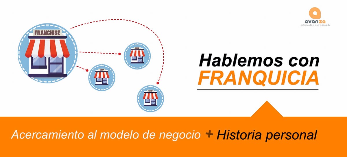 Hablemos con Franquicia. Un acercamiento al modelo de negocios + Historia  personal. | by Avanza | Medium