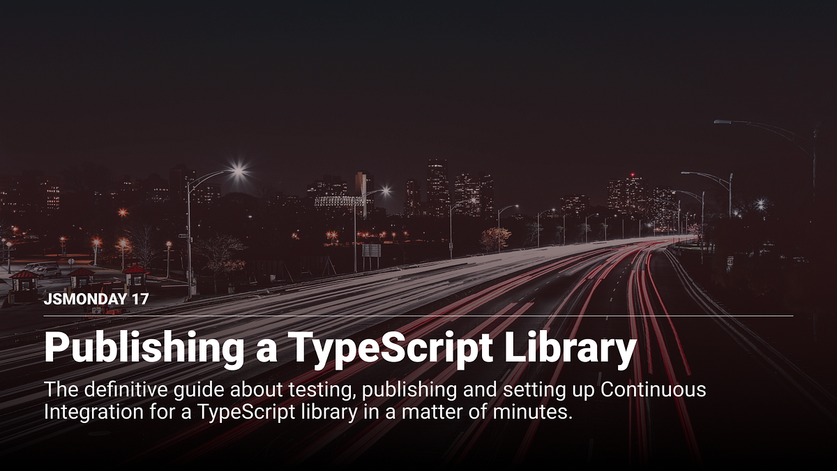 Publishing a TypeScript Library. The definitive guide about testing