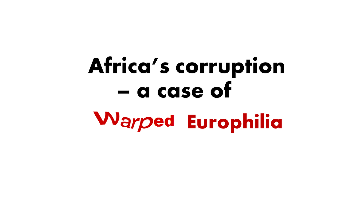 Africa s Corruption A Case Of Warped Europhilia By Ndidi Uwechue