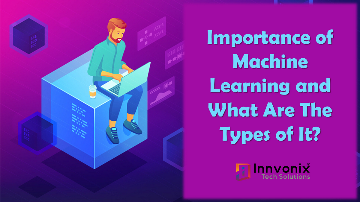 Importance of Machine Learning and What Are The Types of It?