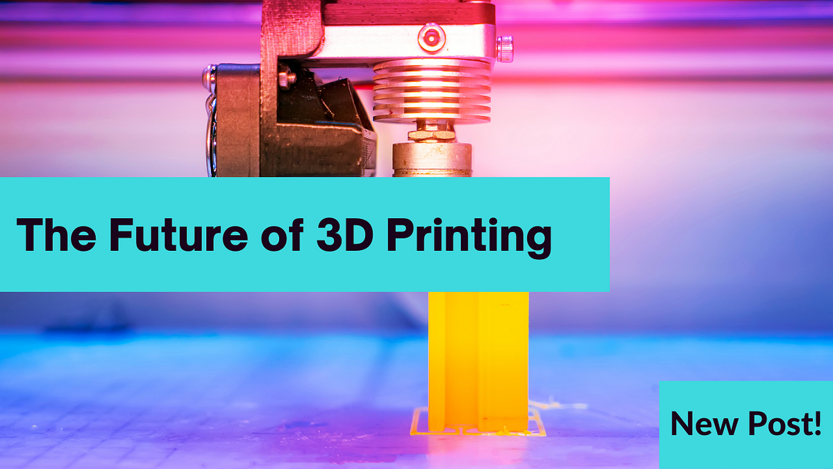 The Future Of 3D Printing. 3D Printing Has Evolved From Its Humble ...