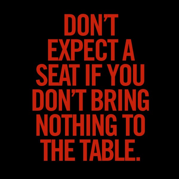 Don T Expect A Seat If You Don T Bring Nothing To The Table By Pete Davis Medium