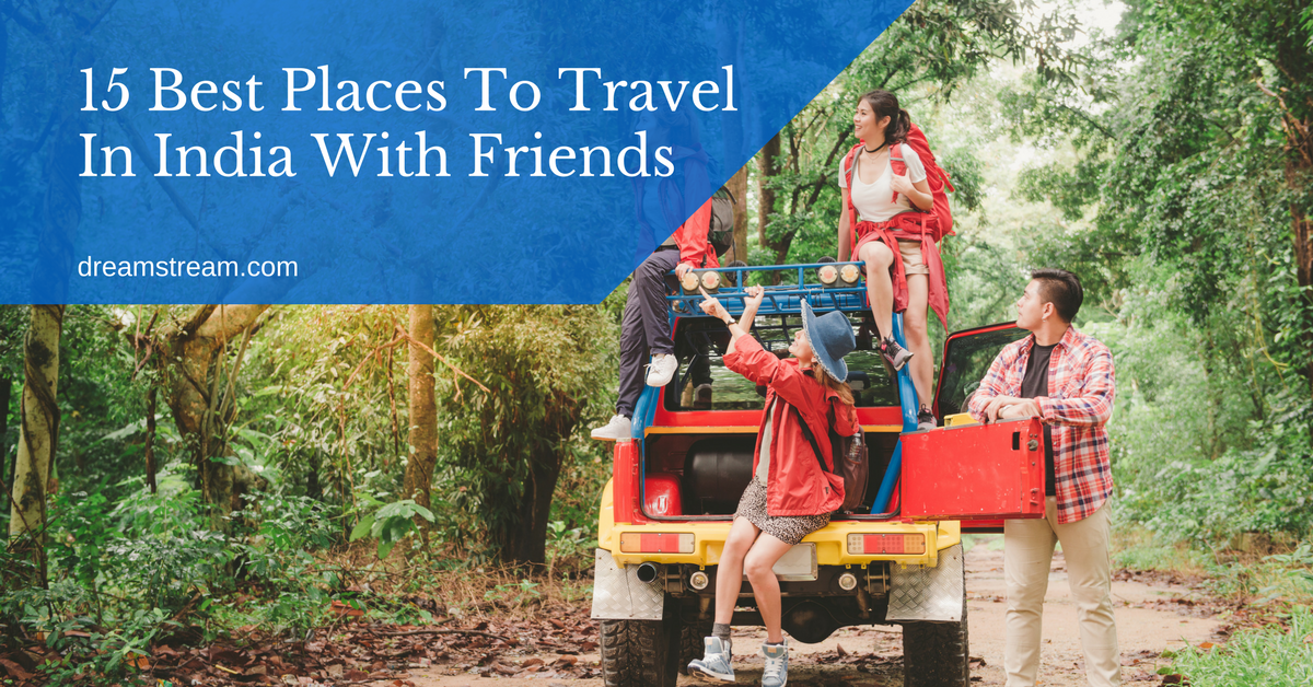 15 Best Places To Travel In India With Friends Dreamstream