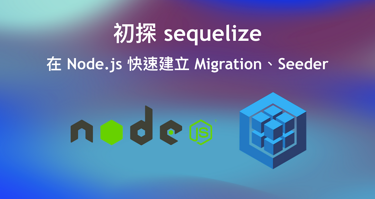 初探 sequelize，在 Node.js 快速建立 Migration、Seeder（ MySQL）