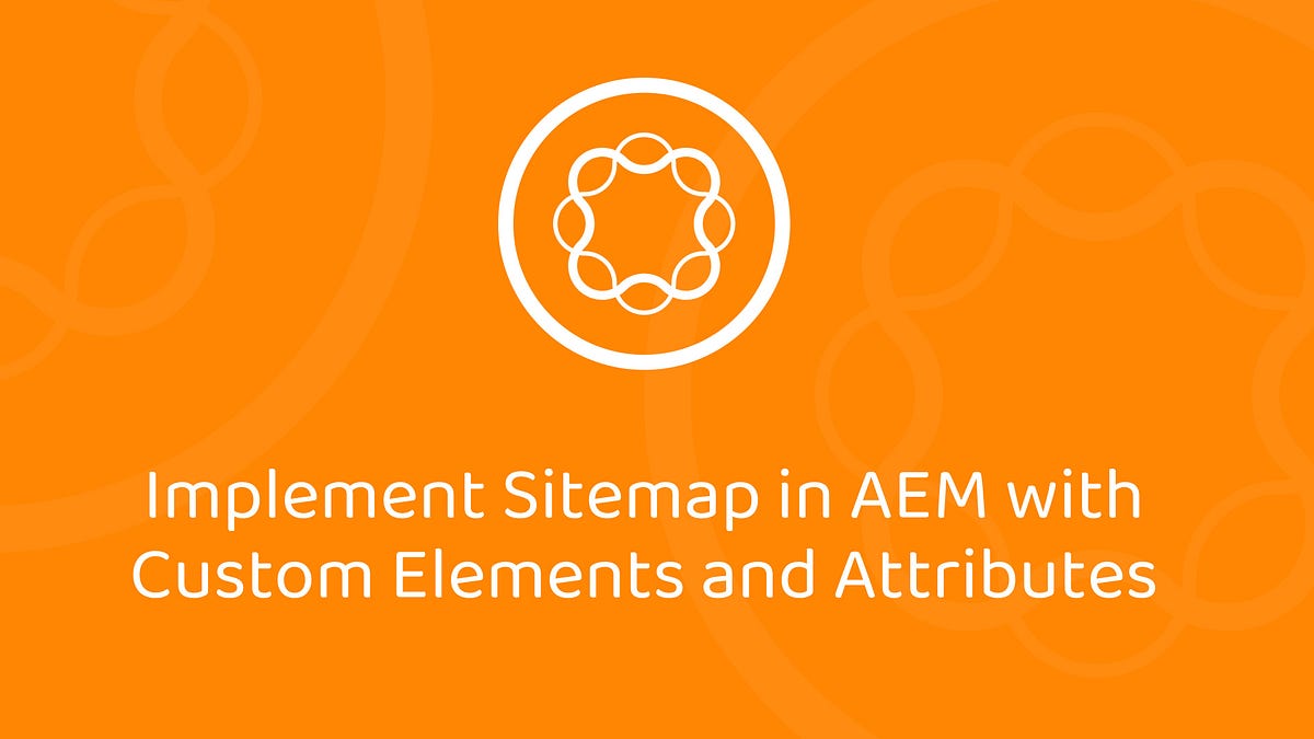 Implement Sitemap in AEM with Custom Elements and Attributes by Mayur