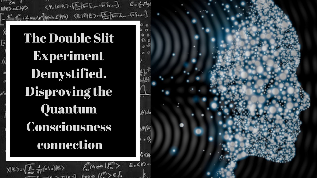 The Double Slit Experiment Demystified Disproving The Quantum Consciousness Connection By Robert Lea Science First Medium