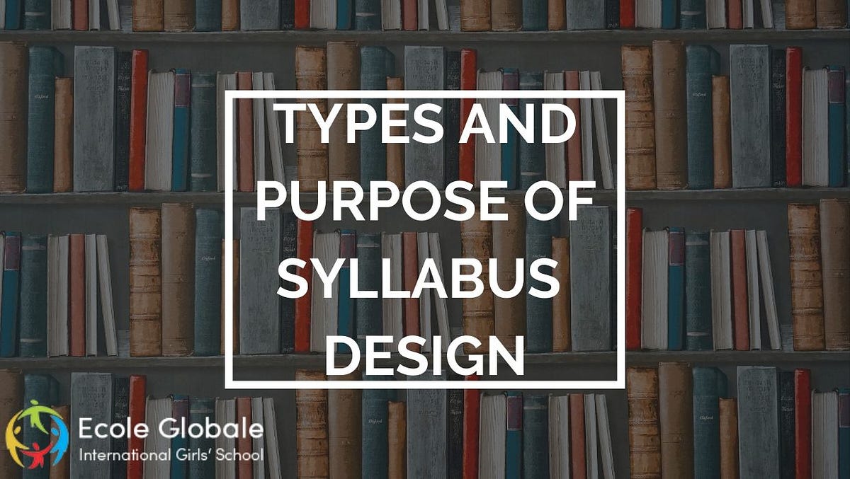 Types And Purpose Of Syllabus Design By Ecole Globale Medium