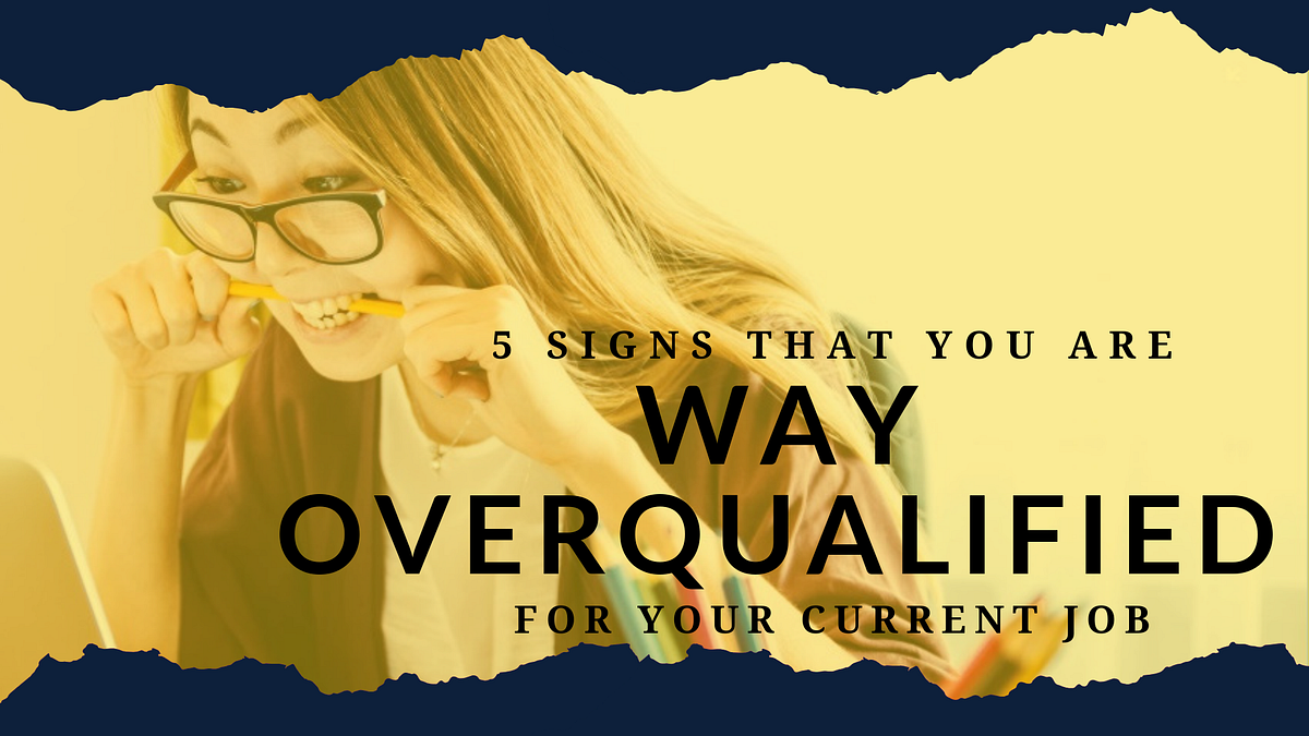 5 SIGNS THAT YOU ARE WAY OVERQUALIFIED FOR YOUR CURRENT JOB by Jeff