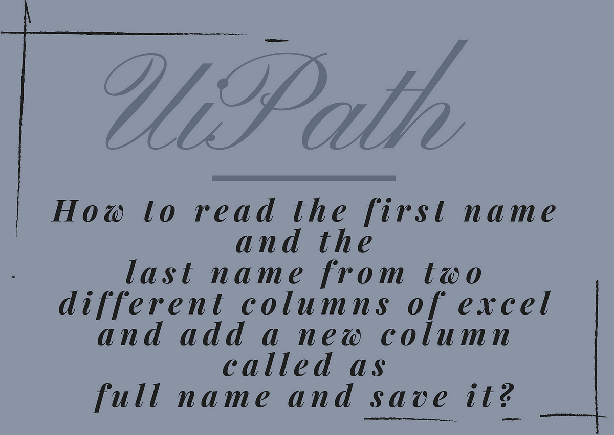 Uipath How To Read The First Name And The Last Name From Two Different Columns Of Excel And Add A New Column Called As Full Name And Save It By Ray Uipath How To Read The First Name And The Last Name From Two Different Columns Of Excel And Add A New Column Called As Full Name And Save It By Ray