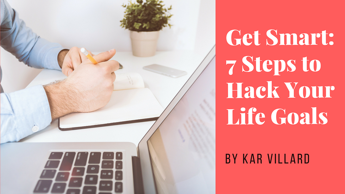 Get Smart: 7 Steps to Hack Your Life Goals | by Kar Villard ...