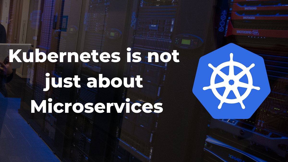 Kubernetes is not just about Microservices