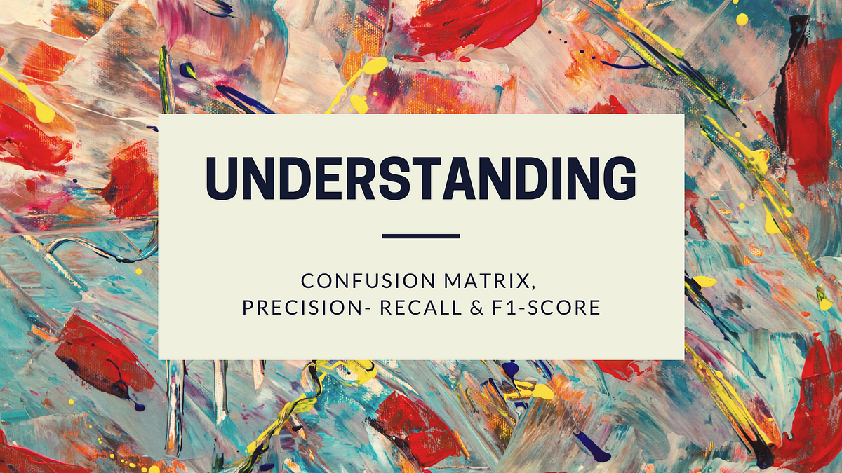 Understanding Confusion Matrix, PrecisionRecall, and F1Score by