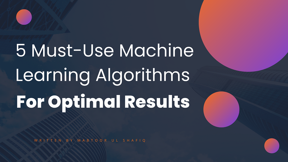 5 Must-Use Machine Learning Algorithms for Optimal Results | by ...