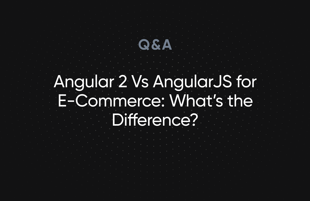Angular 2 Vs AngularJS for E-Commerce: What’s the Difference? | by ...