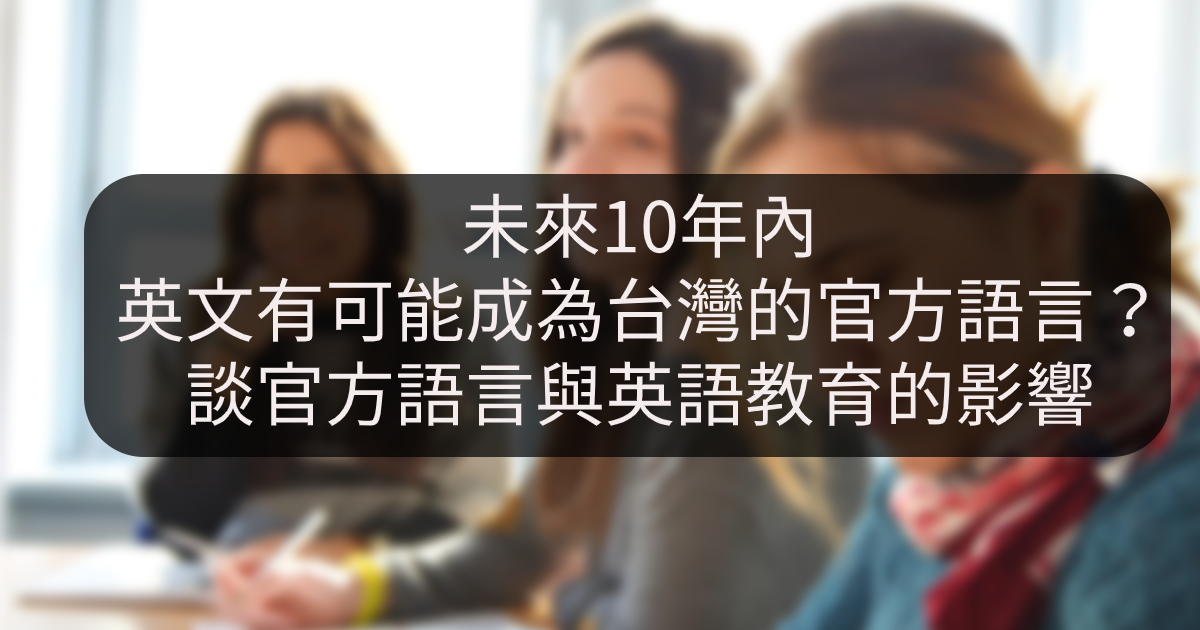 若未來10年內 英文成為台灣的官方語言 對英語教育有什麼影響 面對全球化及國際化浪潮 為提升國民英語力以增加國際競爭力 國發會遵循行政院指示 By 群筑玩外語