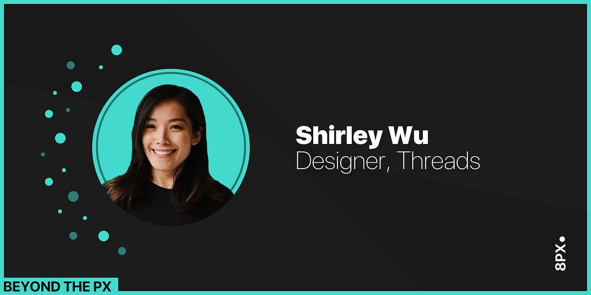 Beyond the px — Threads’s Shirley Wu on collaboration, research and ...