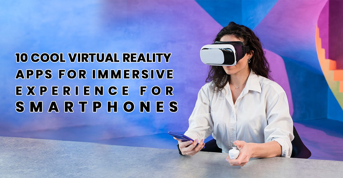10 Cool Virtual Reality Apps for Immersive Experience for Smartphones by Shubham Mishra