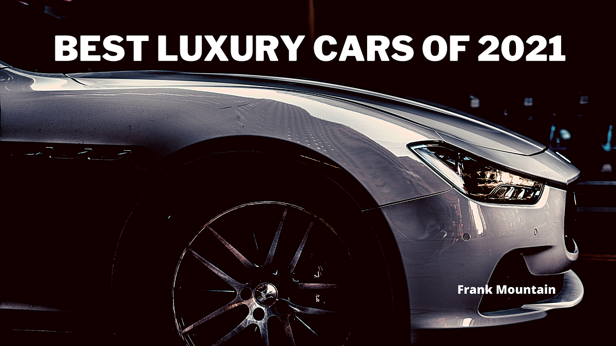 Best Luxury Cars of 2021. Luxury cars are known for their… by Frank